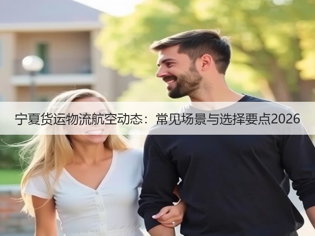 宁夏货运物流航空动态:常见场景与选择要点2026(图3) 宁夏货运物流航空动态:常见场景与选择要点2026(图3)