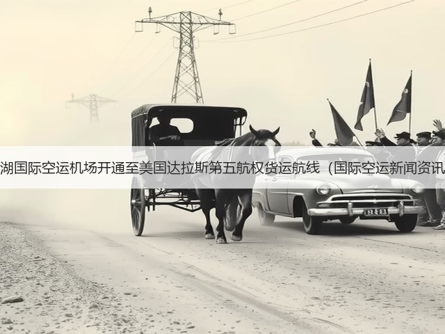 花湖国际空运机场开通至美国达拉斯第五航权货运航线(国际空运新闻资讯)(图2) 花湖国际空运机场开通至美国达拉斯第五航权货运航线(国际空运新闻资讯)(图2)