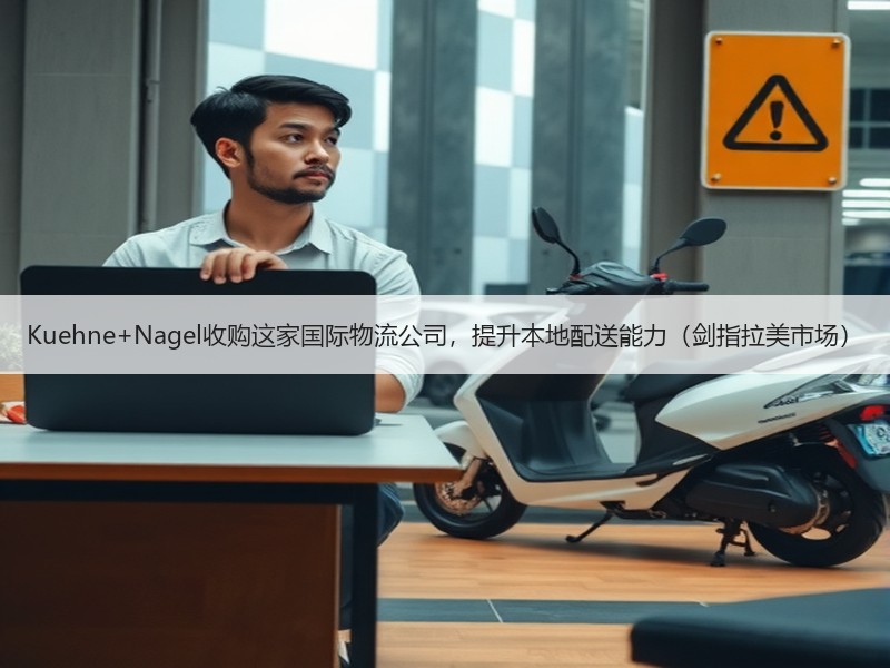 Kuehne+Nagel收购这家国际物流公司,提升本地配送能力(剑指拉美市场) Kuehne+Nagel收购这家国际物流公司,提升本地配送能力(剑指拉美市场)