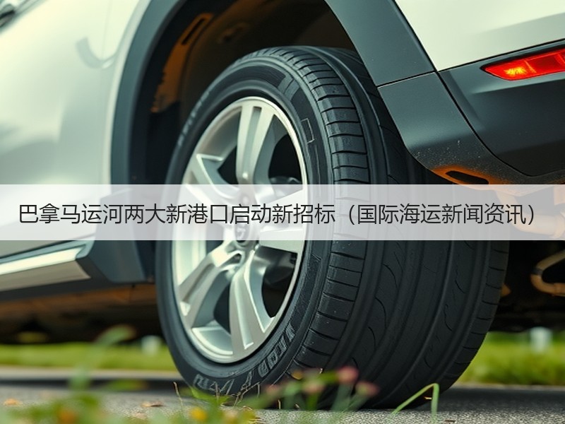 巴拿马运河两大新港口启动新招标（国际海运新闻资讯）