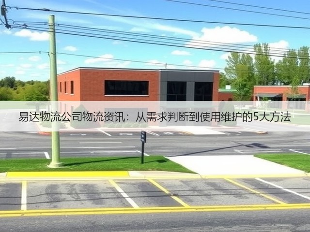 易达物流公司物流资讯：从需求判断到使用维护的5大方法(图2)