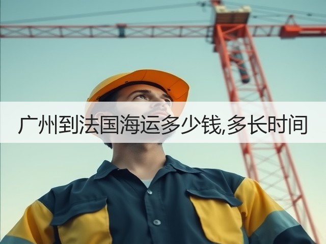 广州到法国海运多少钱,多长时间(图1) 广州到法国海运多少钱,多长时间(图1)