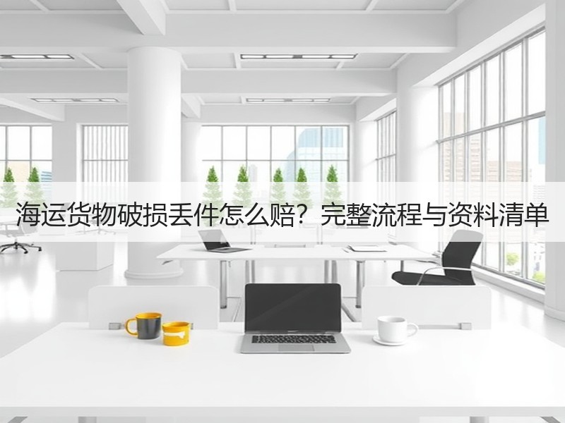 海运货物破损丢件怎么赔?完整流程与资料清单 海运货物破损丢件怎么赔?完整流程与资料清单