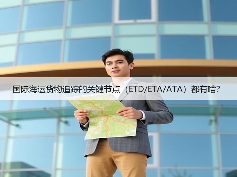 国际海运货物追踪的关键节点(ETD/ETA/ATA)都有啥? 国际海运货物追踪的关键节点(ETD/ETA/ATA)都有啥?