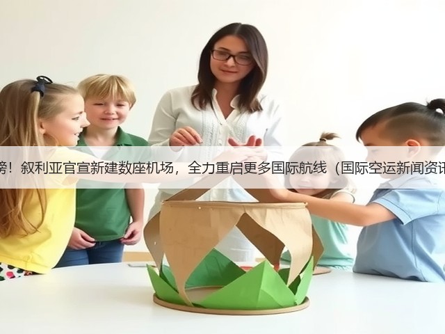 重磅!叙利亚官宣新建数座机场,全力重启更多国际航线(国际空运新闻资讯)(图1) 重磅!叙利亚官宣新建数座机场,全力重启更多国际航线(国际空运新闻资讯)(图1)