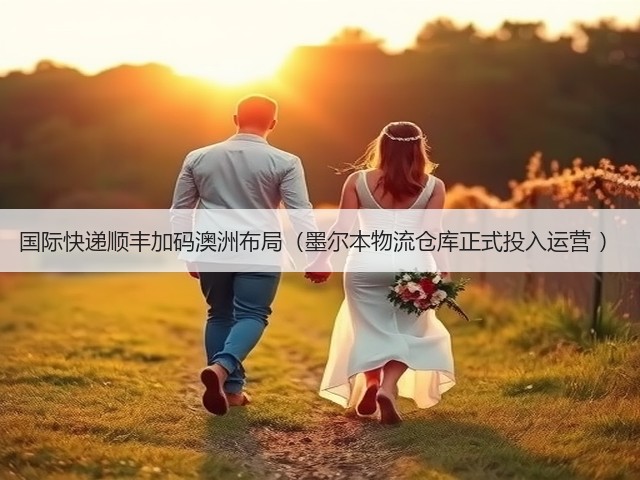 国际快递顺丰加码澳洲布局(墨尔本物流仓库正式投入运营 )(图3) 国际快递顺丰加码澳洲布局(墨尔本物流仓库正式投入运营 )(图3)