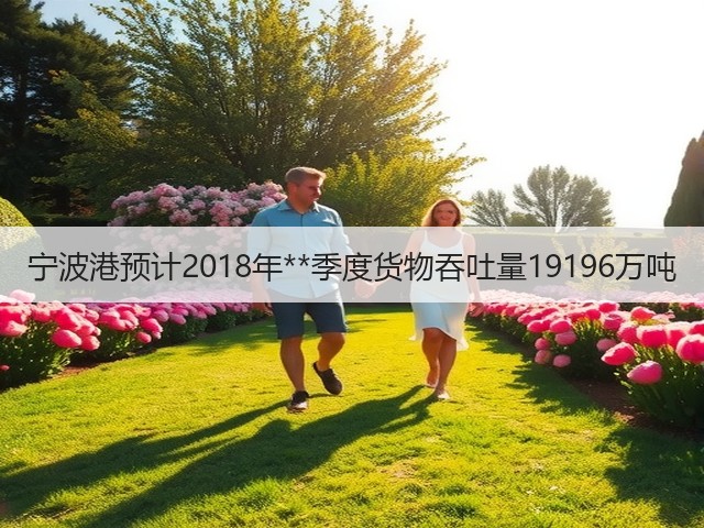 宁波港预计2018年**季度货物吞吐量19196万吨(图2)