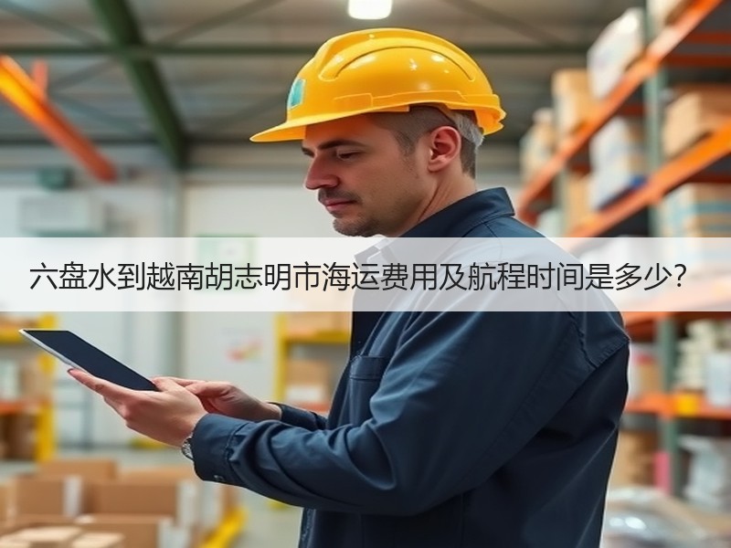 六盘水到越南胡志明市海运费用及航程时间是多少? 六盘水到越南胡志明市海运费用及航程时间是多少?