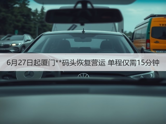 6月27日起厦门**码头恢复营运 单程仅需15分钟(图1)
