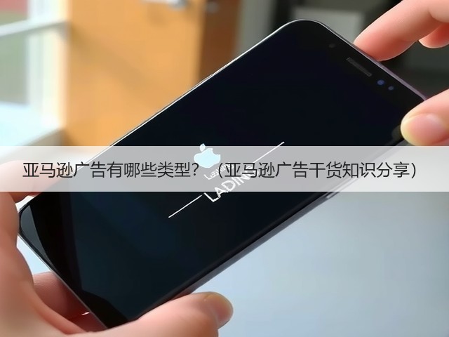 亚马逊广告有哪些类型？（亚马逊广告干货知识分享）(图1)