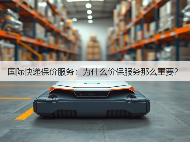国际快递保价服务:为什么价保服务那么重要?(图1) 国际快递保价服务:为什么价保服务那么重要?(图1)