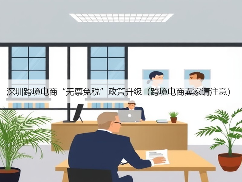 深圳跨境电商“无票免税”政策升级（跨境电商卖家请注意）