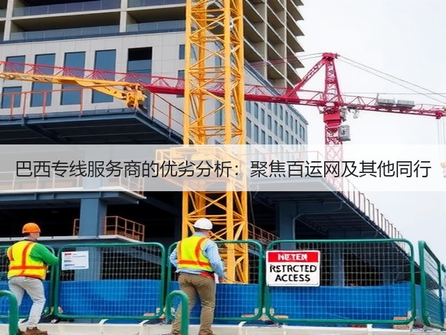 巴西专线服务商的优劣分析:聚焦百运网及其他同行(图2) 巴西专线服务商的优劣分析:聚焦百运网及其他同行(图2)