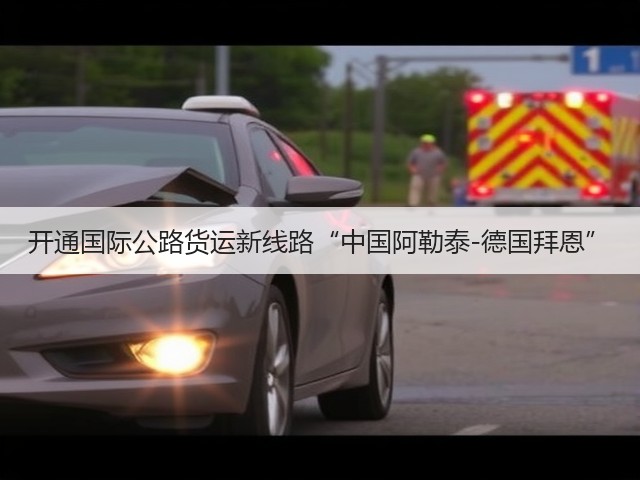 开通国际公路货运新线路“中国阿勒泰-德国拜恩”(图3) 开通国际公路货运新线路“中国阿勒泰-德国拜恩”(图3)