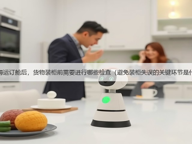 国际海运订舱后,货物装柜前需要进行哪些检查(避免装柜失误的关键环节是什么)(图1) 国际海运订舱后,货物装柜前需要进行哪些检查(避免装柜失误的关键环节是什么)(图1)