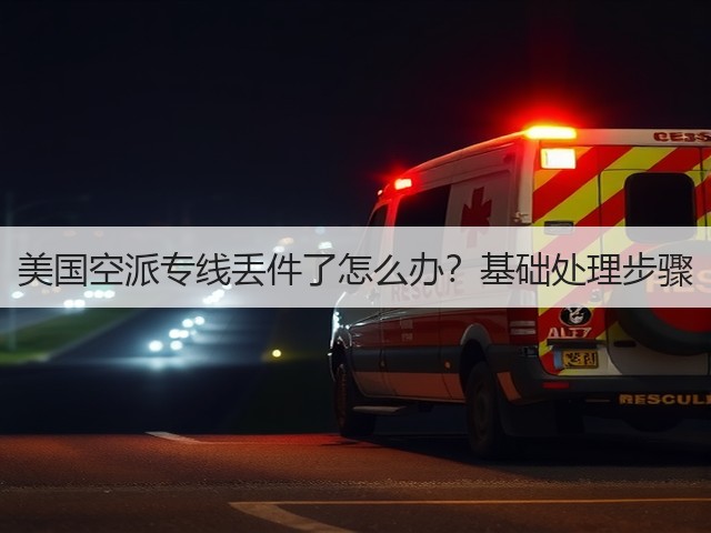 美国空派专线丢件了怎么办?基础处理步骤(图1) 美国空派专线丢件了怎么办?基础处理步骤(图1)