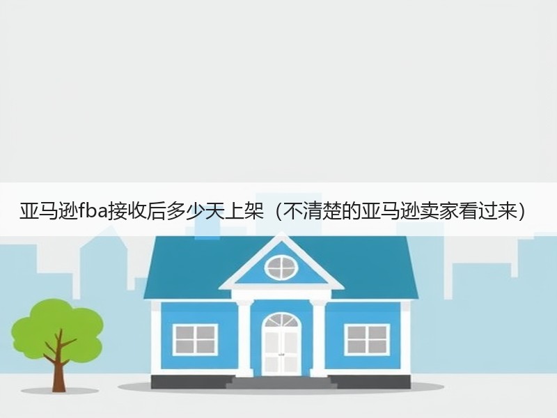 亚马逊fba接收后多少天上架(不清楚的亚马逊卖家看过来) 亚马逊fba接收后多少天上架(不清楚的亚马逊卖家看过来)