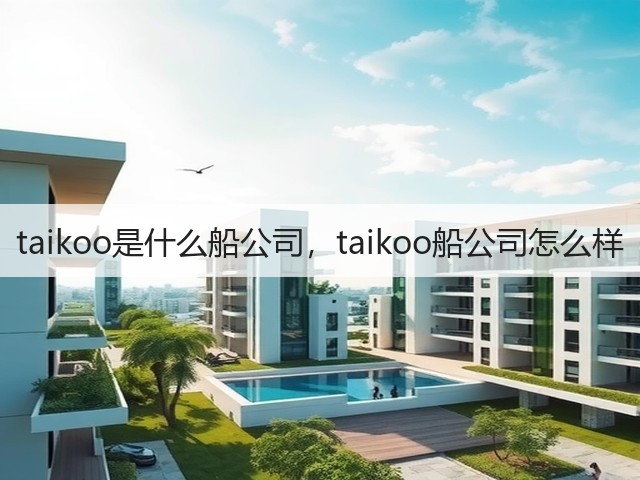taikoo是什么船公司,taikoo船公司怎么样(图1) taikoo是什么船公司,taikoo船公司怎么样(图1)