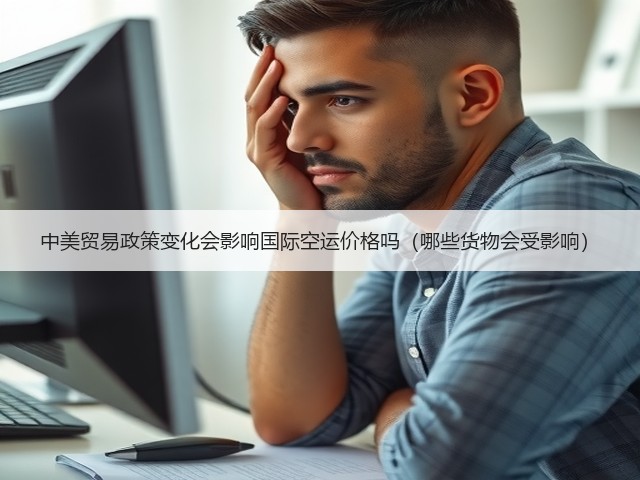 中美贸易政策变化会影响国际空运价格吗(哪些货物会受影响)(图1) 中美贸易政策变化会影响国际空运价格吗(哪些货物会受影响)(图1)