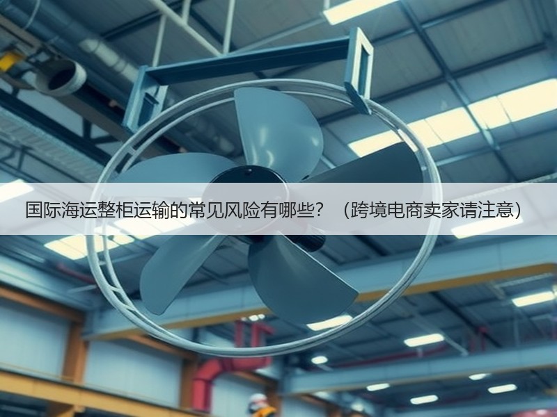 国际海运整柜运输的常见风险有哪些？（跨境电商卖家请注意）