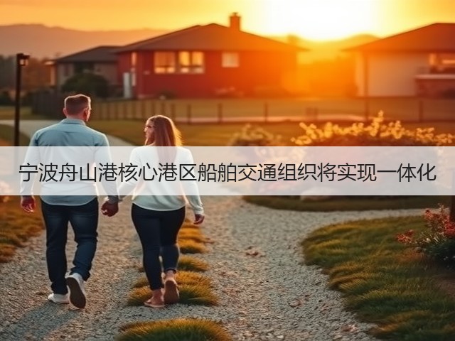 宁波舟山港核心港区船舶交通组织将实现一体化(图3) 宁波舟山港核心港区船舶交通组织将实现一体化(图3)