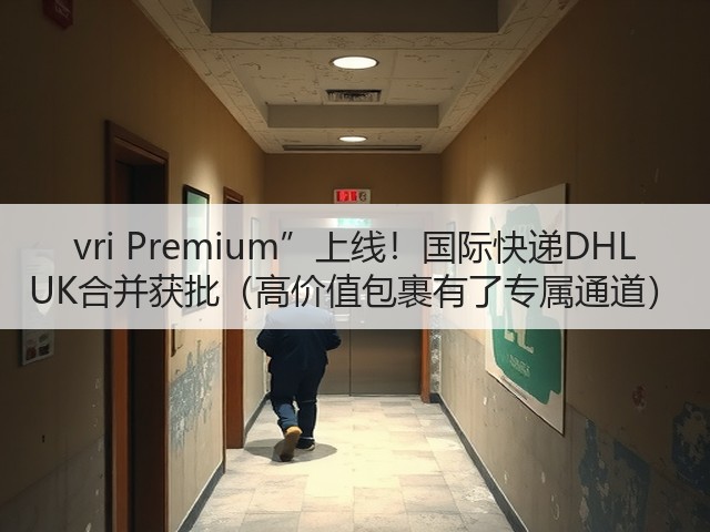 vri Premium”上线!国际快递DHL UK合并获批(高价值包裹有了专属通道)(图1) vri Premium”上线!国际快递DHL UK合并获批(高价值包裹有了专属通道)(图1)