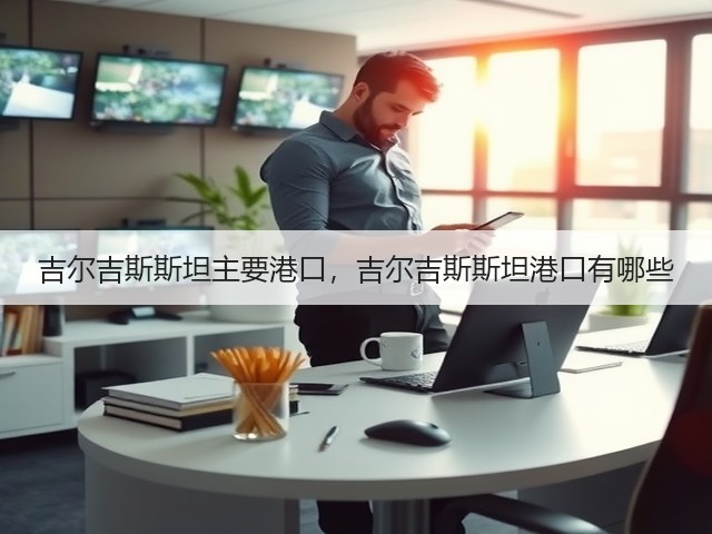 吉尔吉斯斯坦主要港口,吉尔吉斯斯坦港口有哪些(图2) 吉尔吉斯斯坦主要港口,吉尔吉斯斯坦港口有哪些(图2)