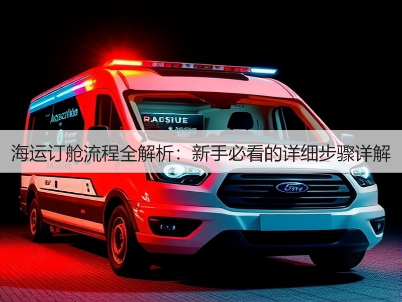 海运订舱流程全解析：新手必看的详细步骤详解