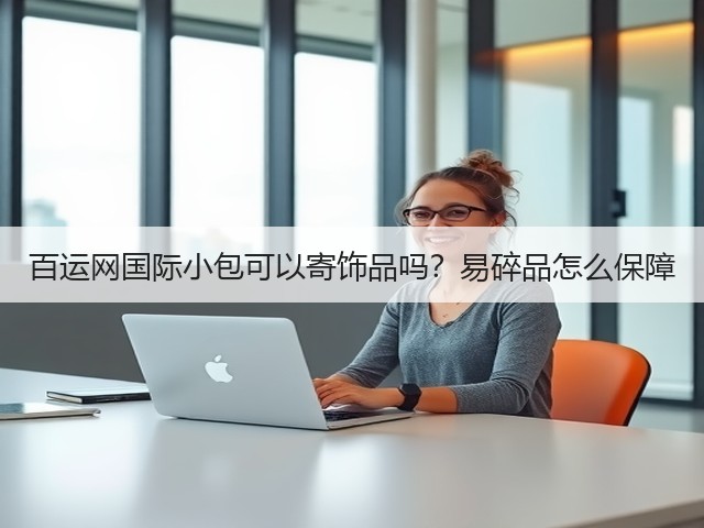 百运网国际小包可以寄饰品吗?易碎品怎么保障(图1) 百运网国际小包可以寄饰品吗?易碎品怎么保障(图1)