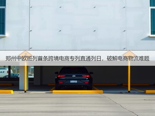 郑州中欧班列首条跨境电商专列直通列日，破解电商物流难题(图3)
