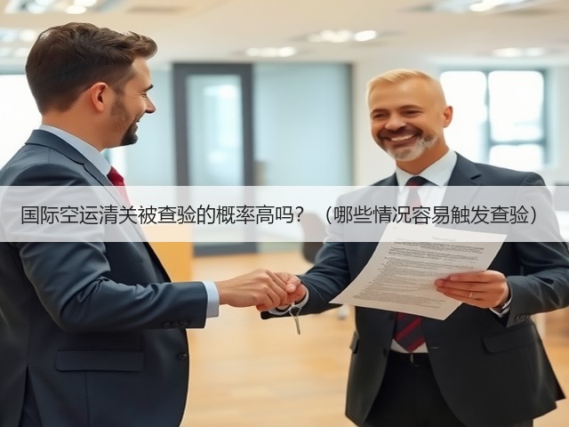 国际空运清关被查验的概率高吗？（哪些情况容易触发查验）(图2)
