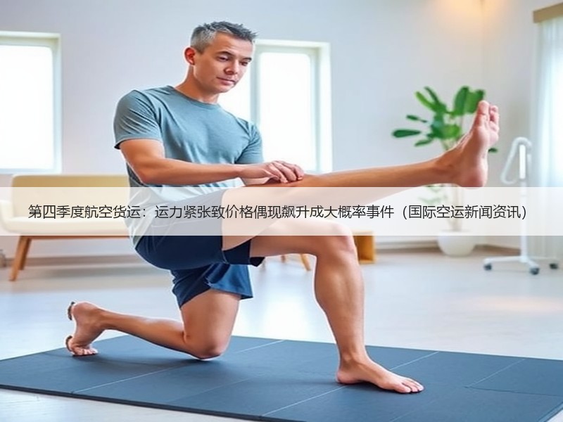 第四季度航空货运:运力紧张致价格偶现飙升成大概率事件(国际空运新闻资讯) 第四季度航空货运:运力紧张致价格偶现飙升成大概率事件(国际空运新闻资讯)