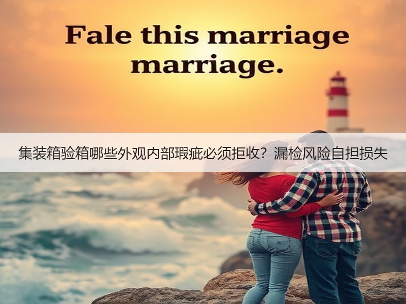 集装箱验箱哪些外观内部瑕疵必须拒收？漏检风险自担损失