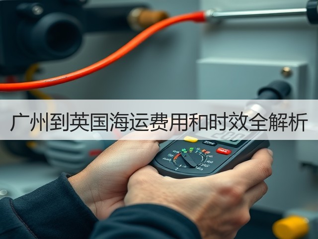 广州到英国海运费用和时效全解析(图3) 广州到英国海运费用和时效全解析(图3)