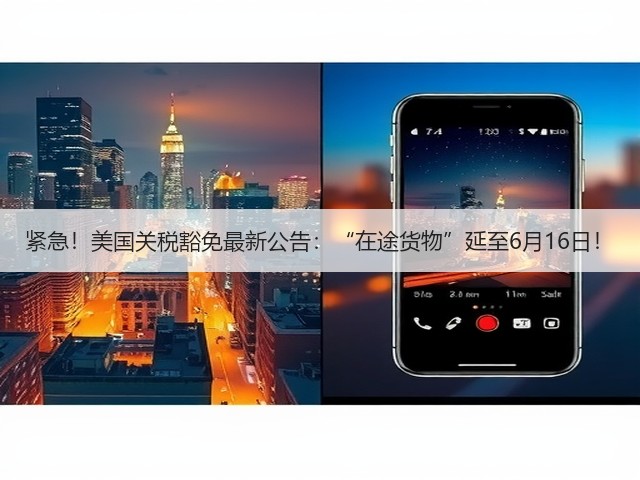 紧急!美国关税豁免最新公告:“在途货物”延至6月16日!(图3) 紧急!美国关税豁免最新公告:“在途货物”延至6月16日!(图3)