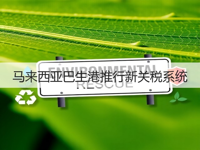 马来西亚巴生港推行新关税系统(图1) 马来西亚巴生港推行新关税系统(图1)