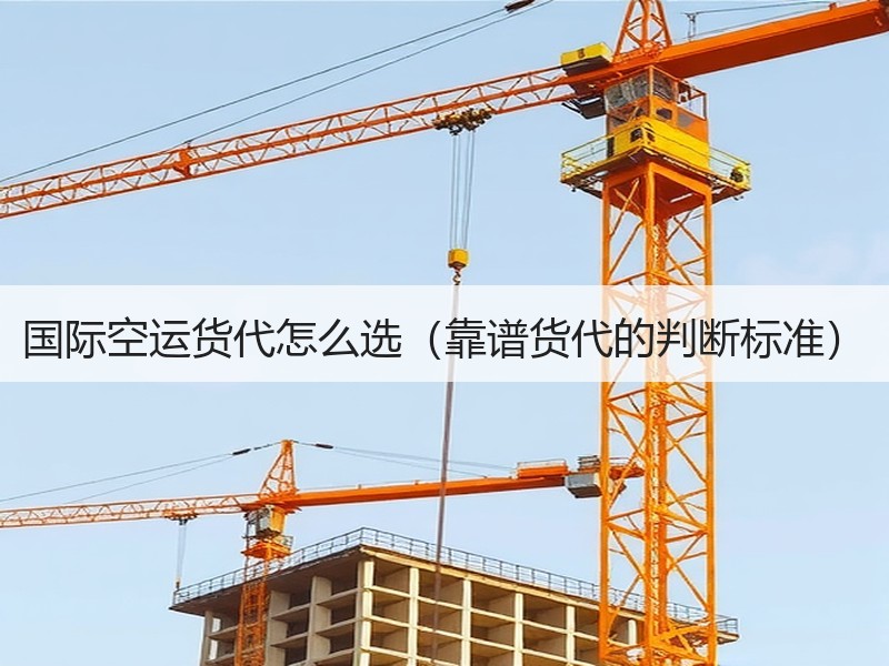 国际空运货代怎么选（靠谱货代的判断标准）