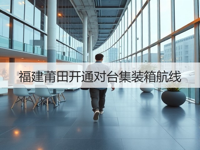 福建莆田开通对台集装箱航线(图2) 福建莆田开通对台集装箱航线(图2)