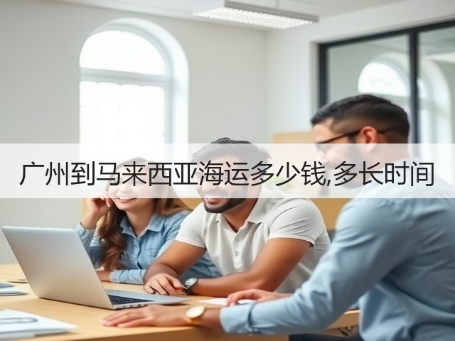 广州到马来西亚海运多少钱,多长时间(图1) 广州到马来西亚海运多少钱,多长时间(图1)