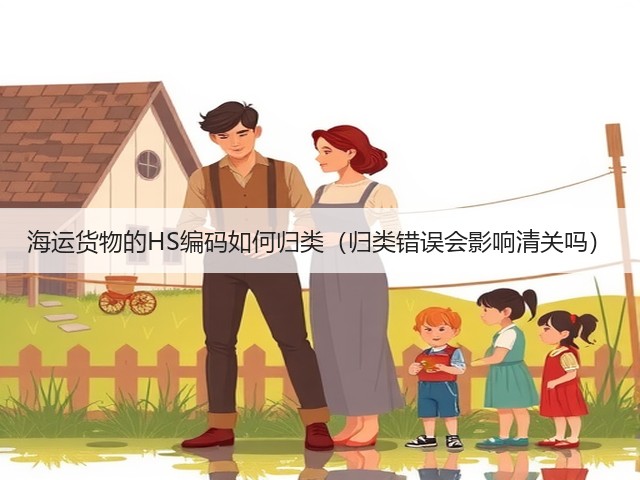 海运货物的HS编码如何归类(归类错误会影响清关吗)(图1) 海运货物的HS编码如何归类(归类错误会影响清关吗)(图1)
