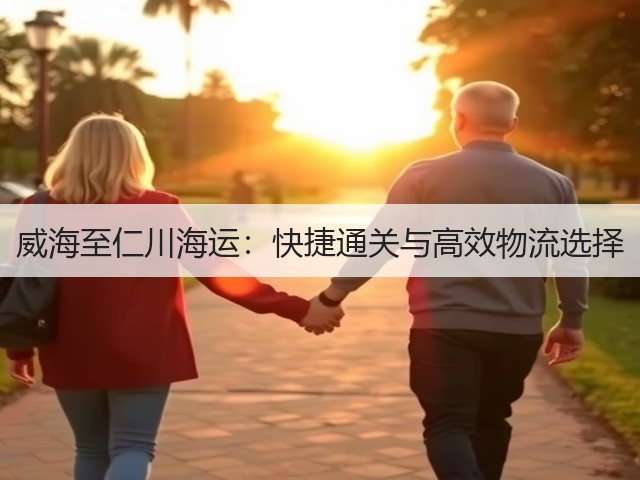 威海至仁川海运:快捷通关与高效物流选择(图1) 威海至仁川海运:快捷通关与高效物流选择(图1)