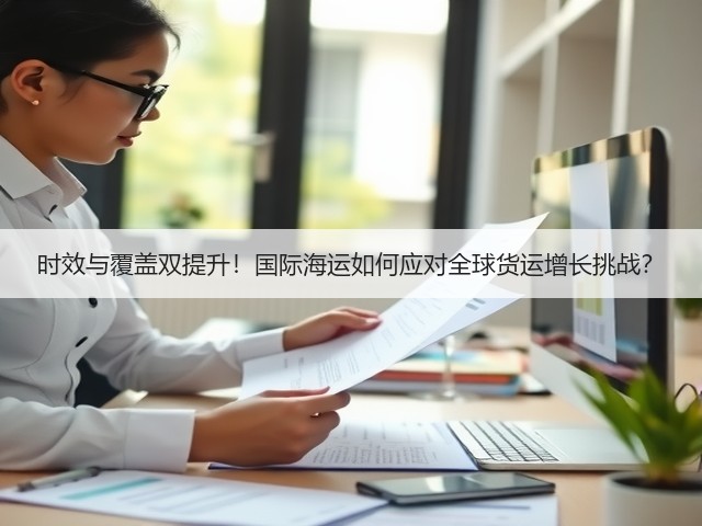 时效与覆盖双提升!国际海运如何应对全球货运增长挑战?(图3) 时效与覆盖双提升!国际海运如何应对全球货运增长挑战?(图3)