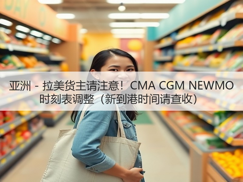 亚洲 - 拉美货主请注意!CMA CGM NEWMO 时刻表调整(新到港时间请查收) 亚洲 - 拉美货主请注意!CMA CGM NEWMO 时刻表调整(新到港时间请查收)