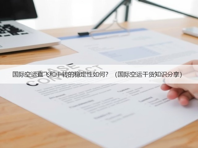 国际空运直飞和中转的稳定性如何?(国际空运干货知识分享)(图1) 国际空运直飞和中转的稳定性如何?(国际空运干货知识分享)(图1)