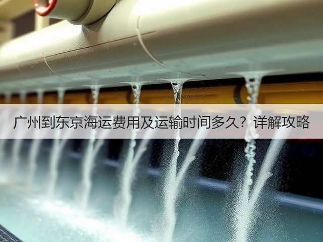 广州到东京海运费用及运输时间多久?详解攻略(图1) 广州到东京海运费用及运输时间多久?详解攻略(图1)