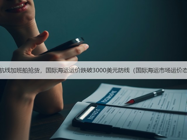 美西航线加班船抢货,国际海运运价跌破3000美元防线(国际海运市场运价态势)(图1) 美西航线加班船抢货,国际海运运价跌破3000美元防线(国际海运市场运价态势)(图1)