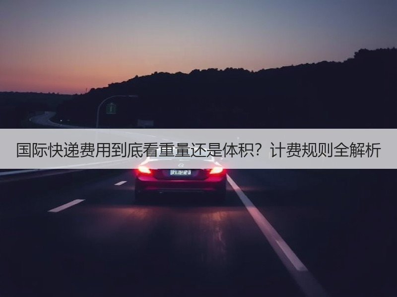 国际快递费用到底看重量还是体积?计费规则全解析 国际快递费用到底看重量还是体积?计费规则全解析