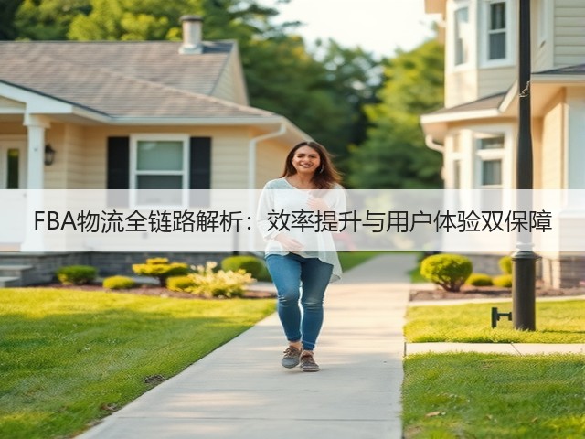 FBA物流全链路解析:效率提升与用户体验双保障(图1) FBA物流全链路解析:效率提升与用户体验双保障(图1)