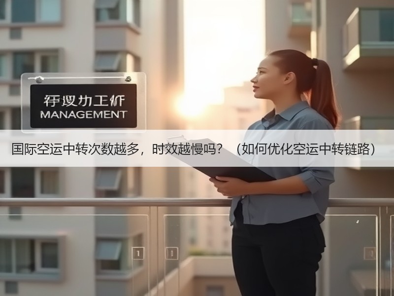 国际空运中转次数越多，时效越慢吗？（如何优化空运中转链路）