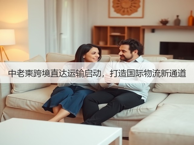 中老柬跨境直达运输启动，打造国际物流新通道(图3)